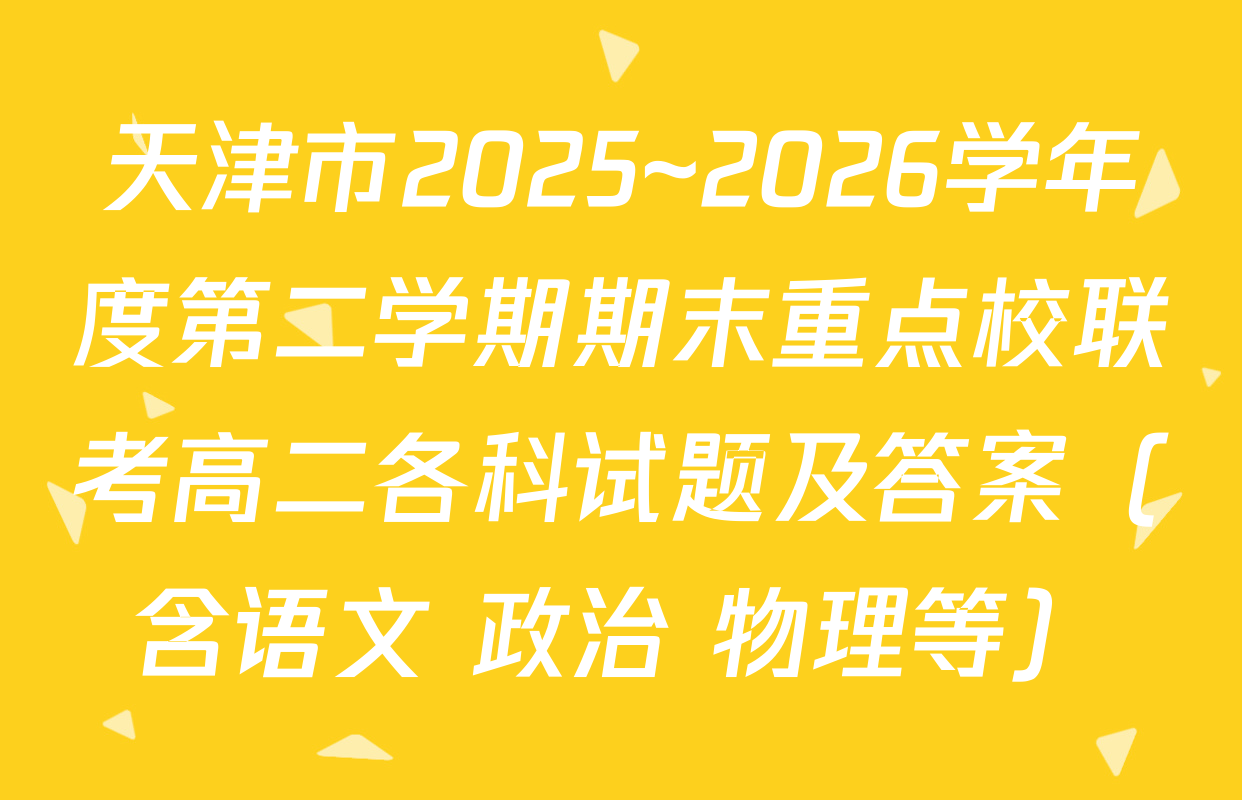 天津市2025~2026学年度第二学期期末重点校联考高二各科试题及答案（含语文 政治 物理等）