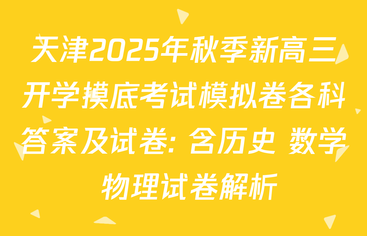 天津2025年秋季新高三开学摸底考试模拟卷各科答案及试卷: 含历史 数学 物理试卷解析