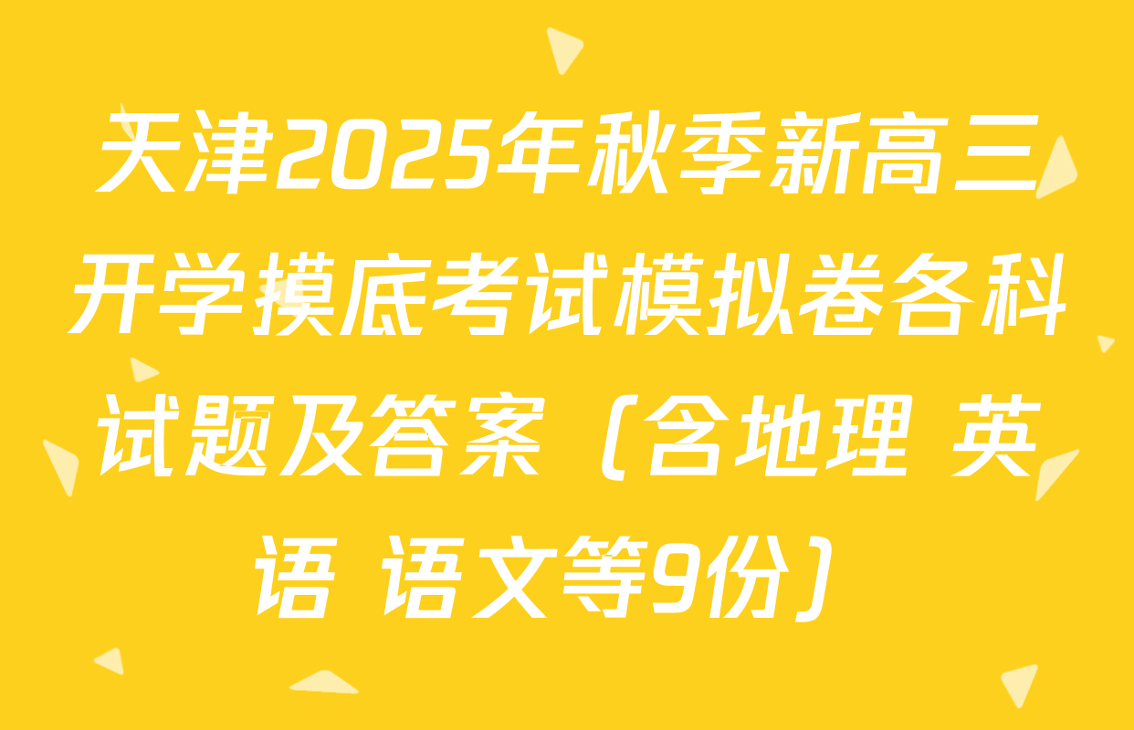 天津2025年秋季新高三开学摸底考试模拟卷各科试题及答案（含地理 英语 语文等9份）