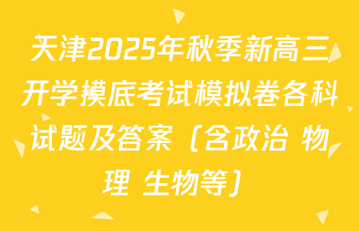 天津2025年秋季新高三开学摸底考试模拟卷各科试题及答案（含政治 物理 生物等）