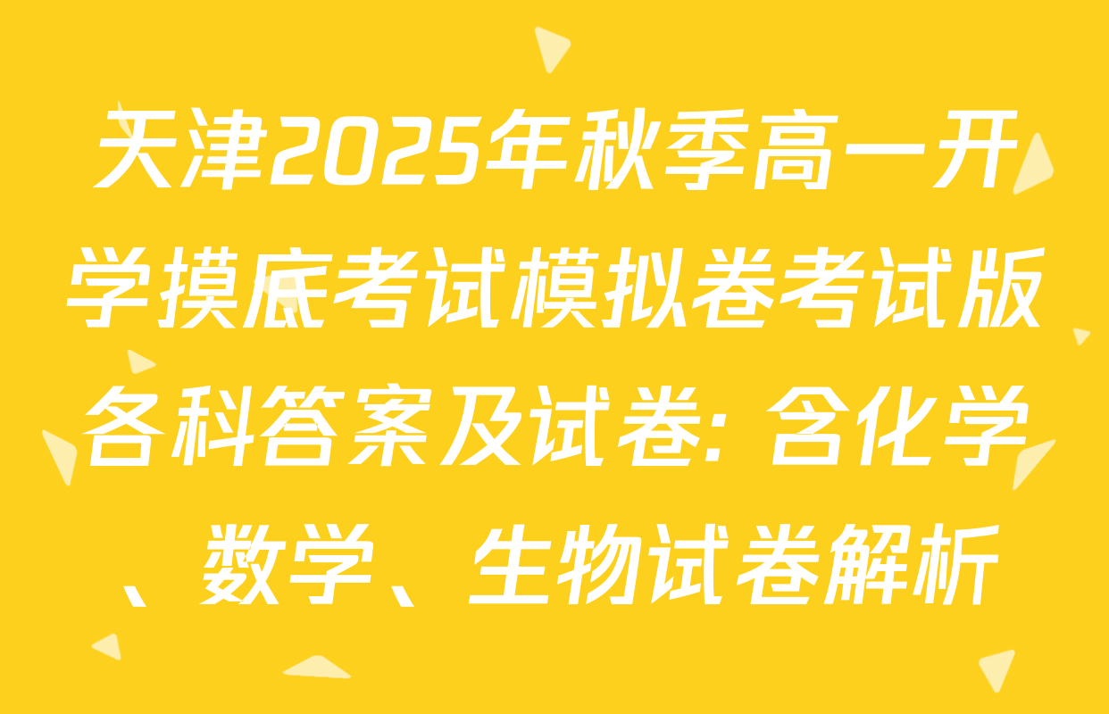 天津2025年秋季高一开学摸底考试模拟卷考试版各科答案及试卷: 含化学、数学、生物试卷解析