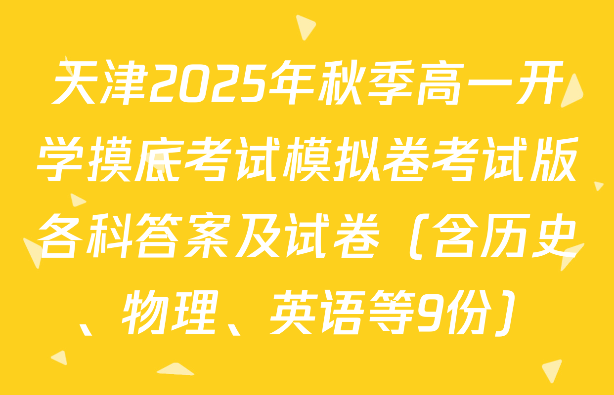 天津2025年秋季高一开学摸底考试模拟卷考试版各科答案及试卷（含历史、物理、英语等9份）