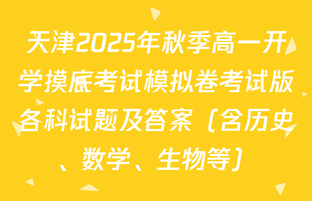 天津2025年秋季高一开学摸底考试模拟卷考试版各科试题及答案（含历史、数学、生物等）