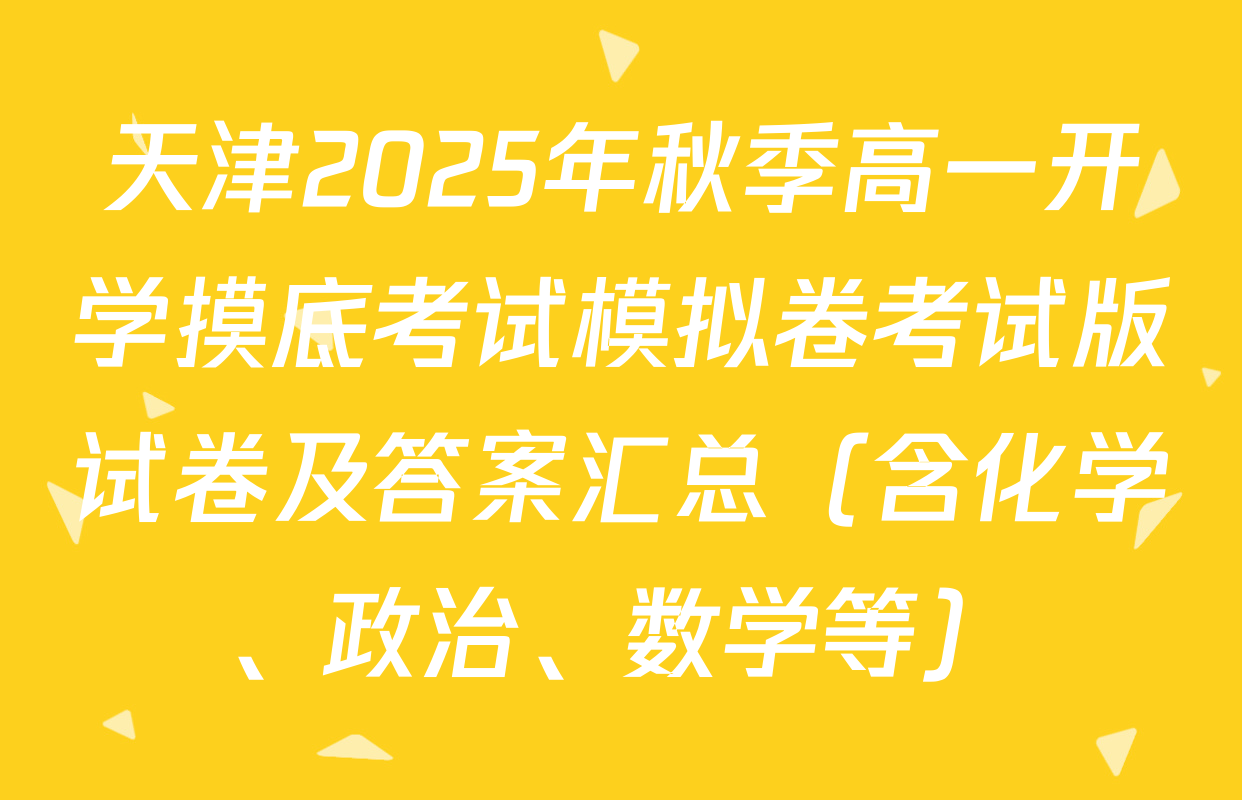 天津2025年秋季高一开学摸底考试模拟卷考试版试卷及答案汇总（含化学、政治、数学等）