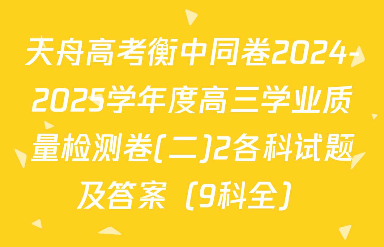 天舟高考衡中同卷2024-2025学年度高三学业质量检测卷(二)2各科试题及答案（9科全）