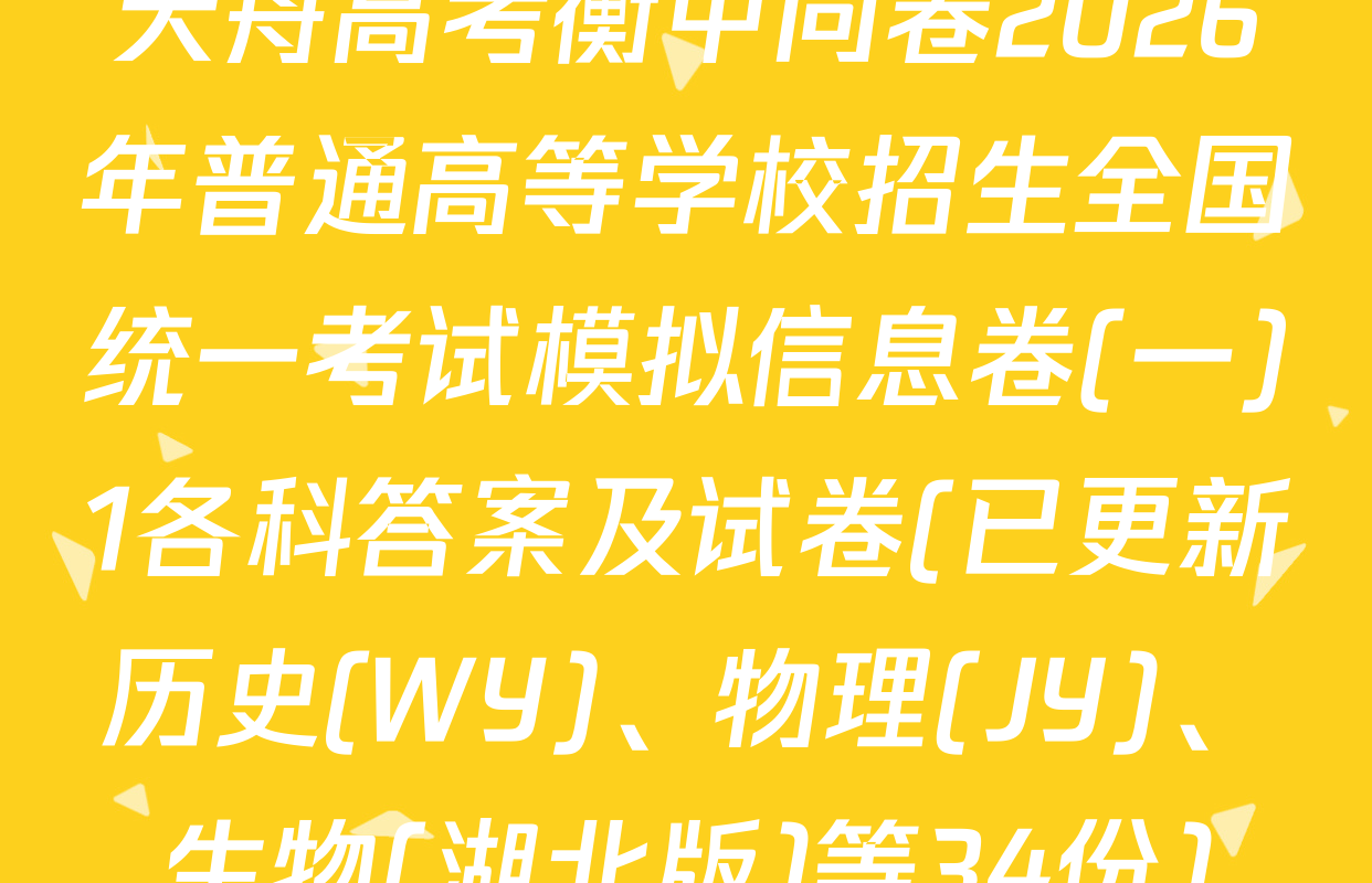 天舟高考衡中同卷2026年普通高等学校招生全国统一考试模拟信息卷(一)1各科答案及试卷(已更新历史(WY)、物理(JY)、生物(湖北版)等34份)