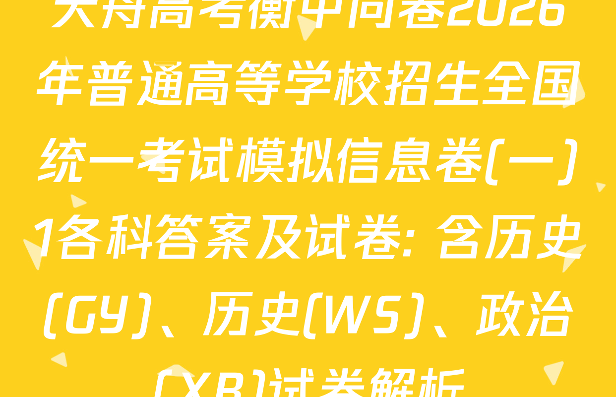 天舟高考衡中同卷2026年普通高等学校招生全国统一考试模拟信息卷(一)1各科答案及试卷: 含历史(GY)、历史(WS)、政治(XB)试卷解析