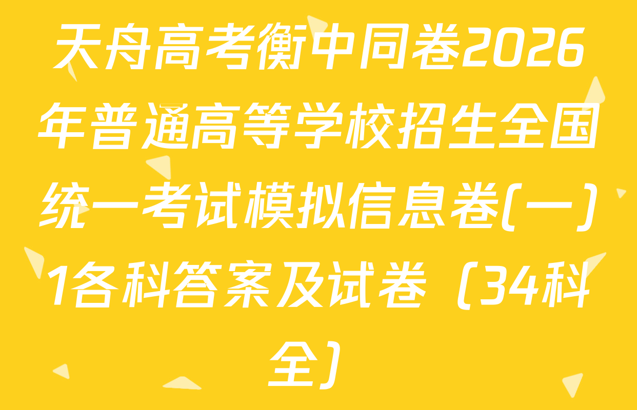 天舟高考衡中同卷2026年普通高等学校招生全国统一考试模拟信息卷(一)1各科答案及试卷（34科全）