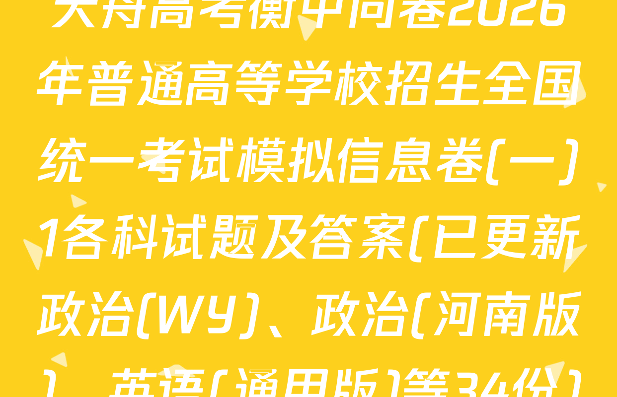 天舟高考衡中同卷2026年普通高等学校招生全国统一考试模拟信息卷(一)1各科试题及答案(已更新政治(WY)、政治(河南版)、英语(通用版)等34份)