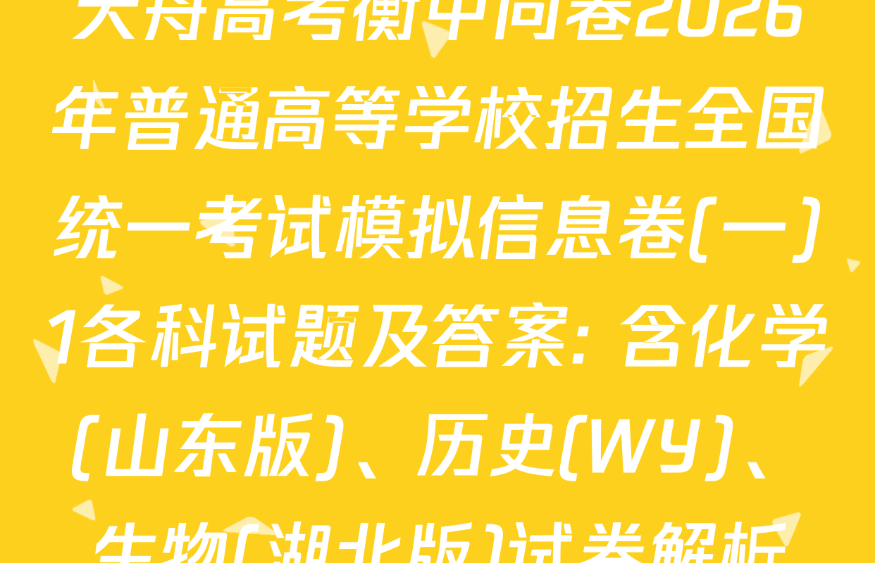 天舟高考衡中同卷2026年普通高等学校招生全国统一考试模拟信息卷(一)1各科试题及答案: 含化学(山东版)、历史(WY)、生物(湖北版)试卷解析