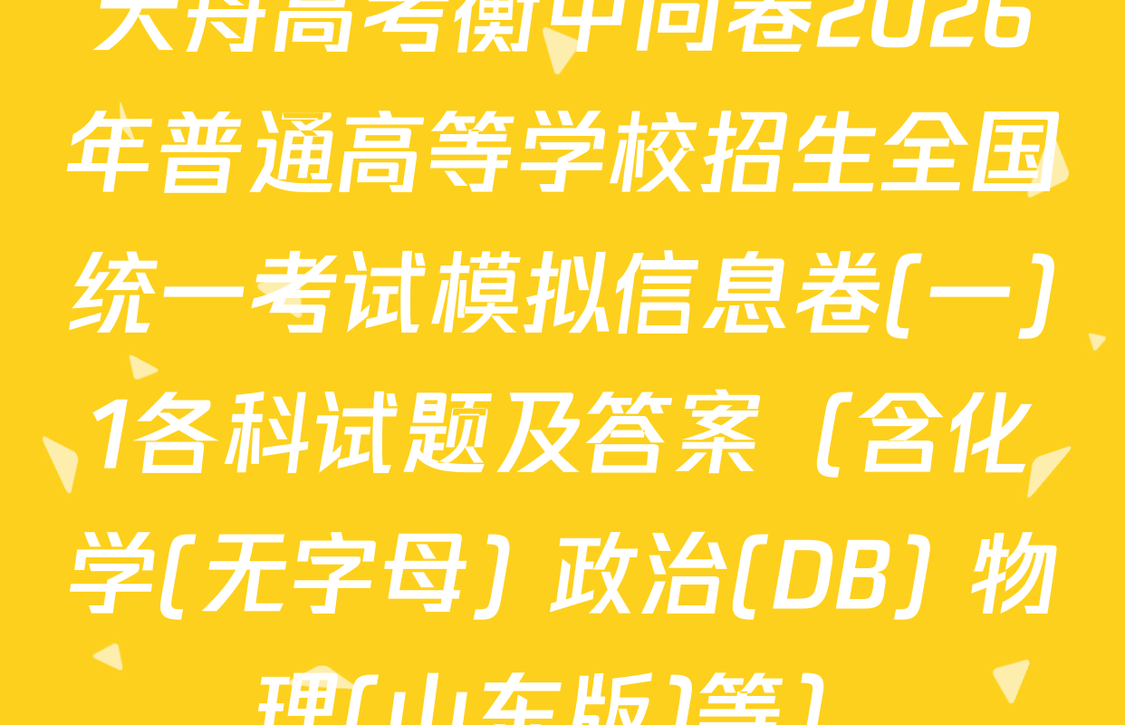 天舟高考衡中同卷2026年普通高等学校招生全国统一考试模拟信息卷(一)1各科试题及答案（含化学(无字母) 政治(DB) 物理(山东版)等）