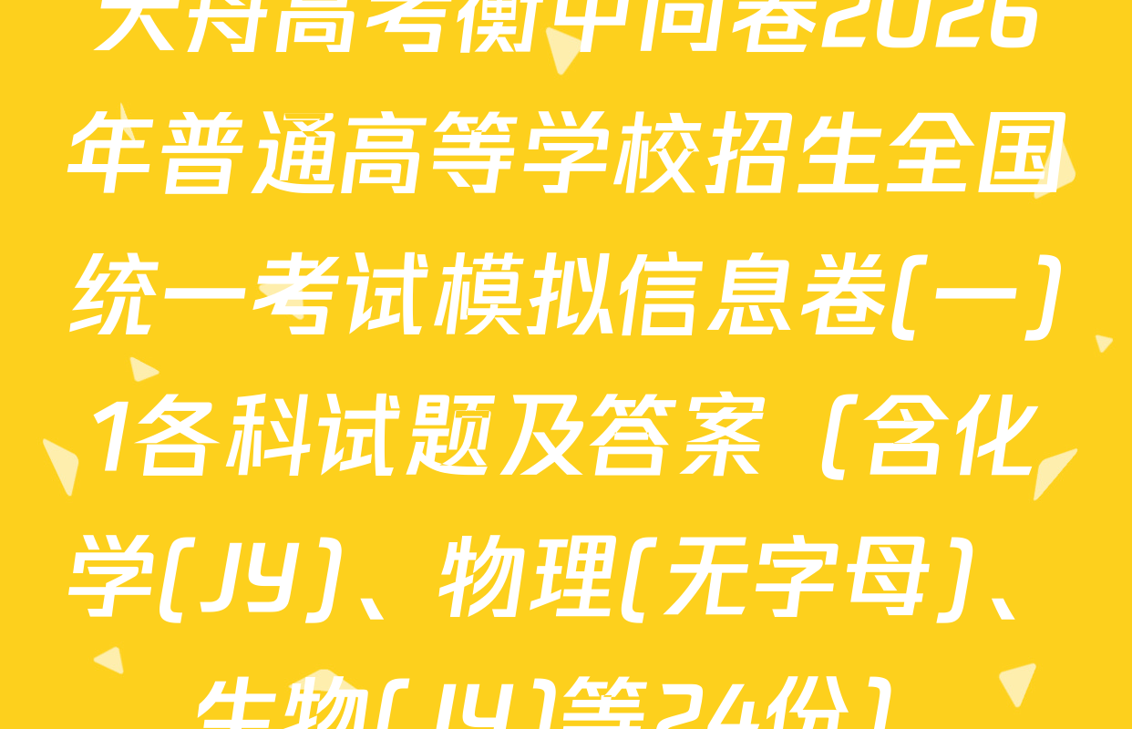 天舟高考衡中同卷2026年普通高等学校招生全国统一考试模拟信息卷(一)1各科试题及答案（含化学(JY)、物理(无字母)、生物(JY)等24份）