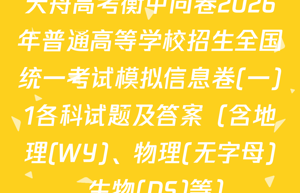 天舟高考衡中同卷2026年普通高等学校招生全国统一考试模拟信息卷(一)1各科试题及答案（含地理(WY)、物理(无字母)、生物(DS)等）
