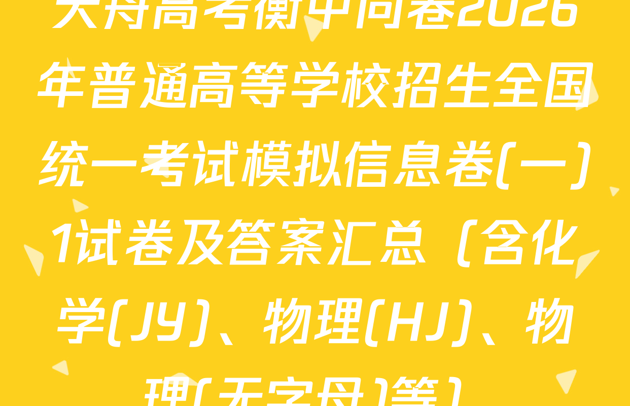 天舟高考衡中同卷2026年普通高等学校招生全国统一考试模拟信息卷(一)1试卷及答案汇总（含化学(JY)、物理(HJ)、物理(无字母)等）