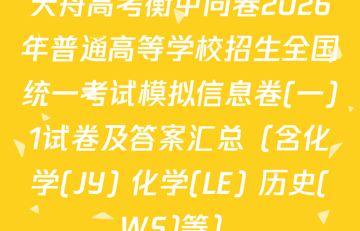 天舟高考衡中同卷2026年普通高等学校招生全国统一考试模拟信息卷(一)1试卷及答案汇总（含化学(JY) 化学(LE) 历史(WS)等）