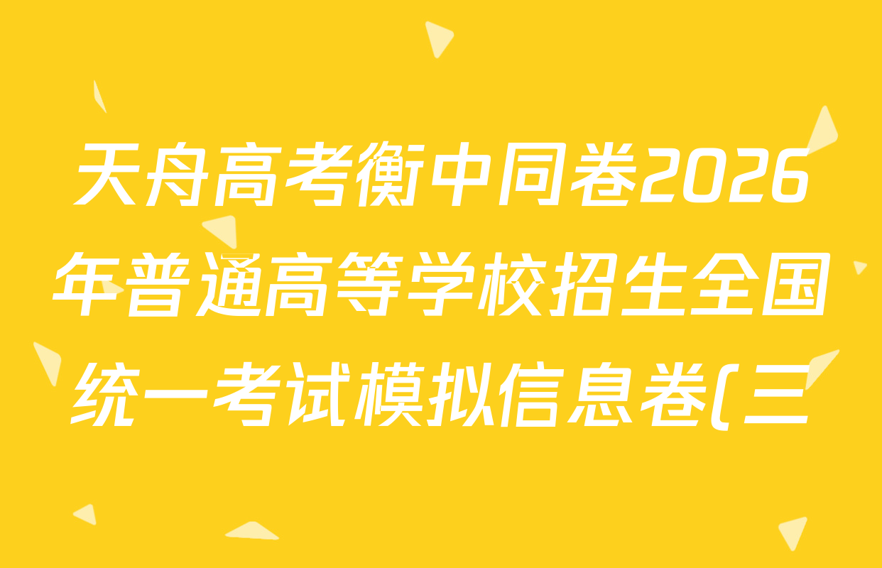 天舟高考衡中同卷2026年普通高等学校招生全国统一考试模拟信息卷(三)3试卷及答案汇总(含化学(WY) 英语(B) 英语(通用版)等24份) 天舟高考衡中同卷2026年普通高等学校招生全国统一考试模拟信息卷(三)3试卷及答案汇总(含化学(WY) 英语(B) 英语(通用版)等24份)