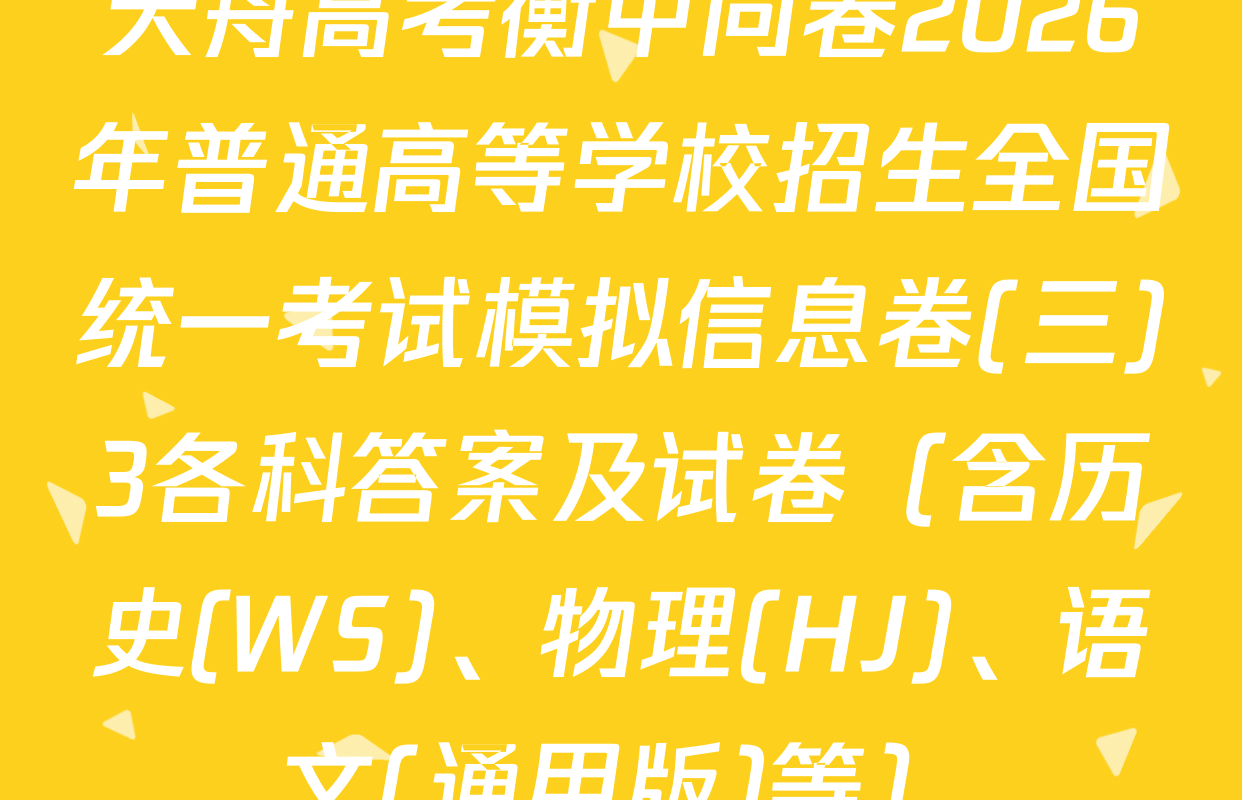 天舟高考衡中同卷2026年普通高等学校招生全国统一考试模拟信息卷(三)3各科答案及试卷（含历史(WS)、物理(HJ)、语文(通用版)等）
