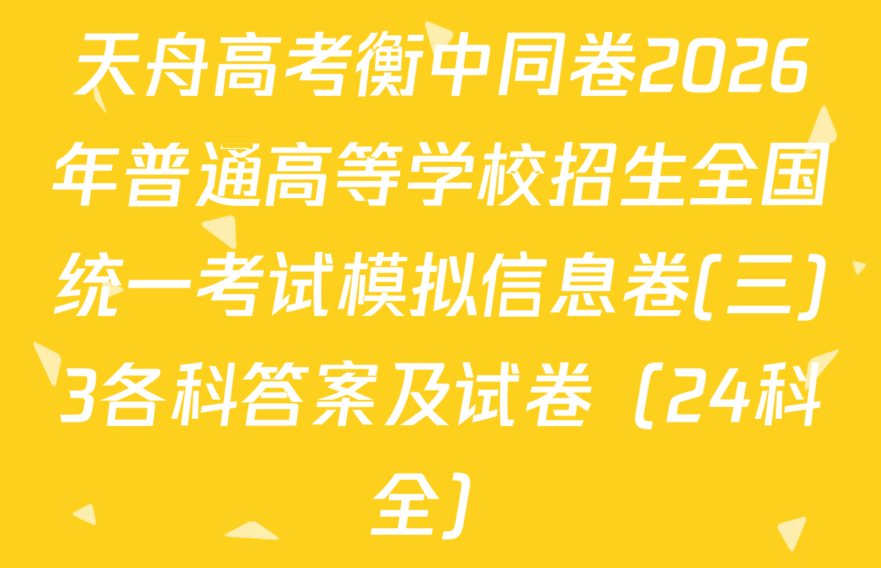 天舟高考衡中同卷2026年普通高等学校招生全国统一考试模拟信息卷(三)3各科答案及试卷（24科全）
