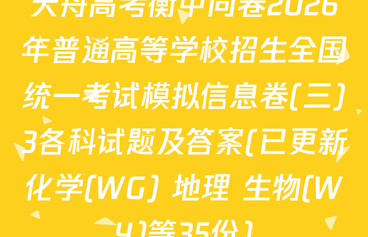 天舟高考衡中同卷2026年普通高等学校招生全国统一考试模拟信息卷(三)3各科试题及答案(已更新化学(WG) 地理 生物(WY)等35份)