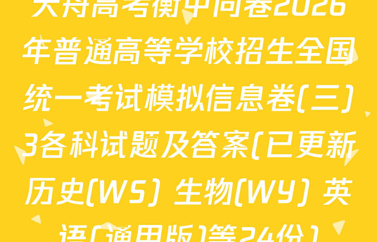 天舟高考衡中同卷2026年普通高等学校招生全国统一考试模拟信息卷(三)3各科试题及答案(已更新历史(WS) 生物(WY) 英语(通用版)等24份)