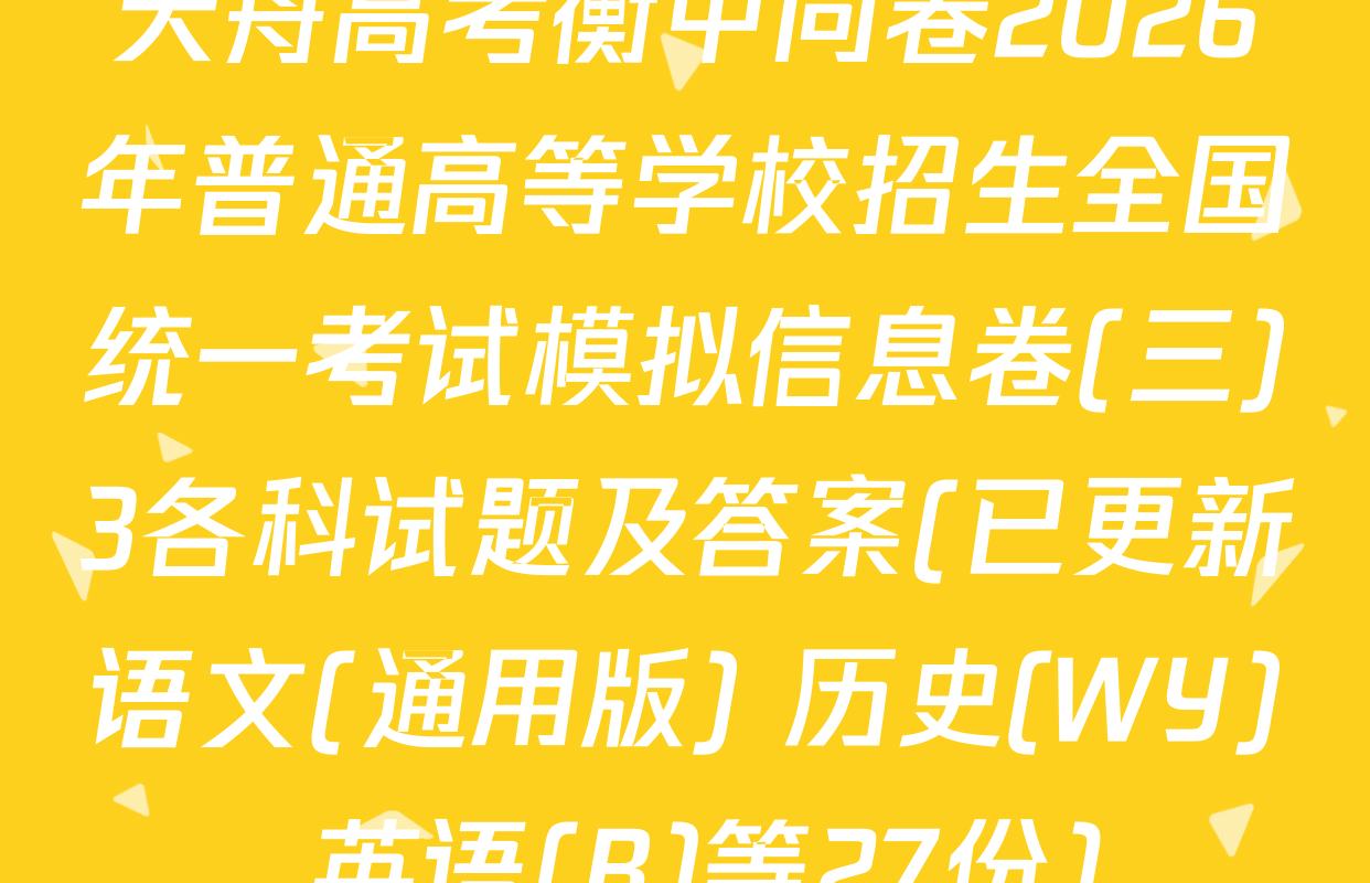 天舟高考衡中同卷2026年普通高等学校招生全国统一考试模拟信息卷(三)3各科试题及答案(已更新语文(通用版) 历史(WY) 英语(B)等27份)
