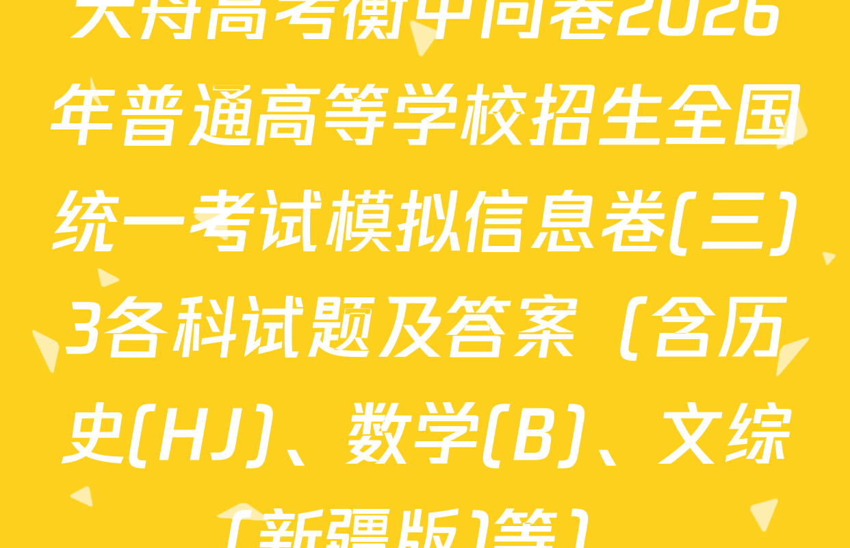 天舟高考衡中同卷2026年普通高等学校招生全国统一考试模拟信息卷(三)3各科试题及答案（含历史(HJ)、数学(B)、文综(新疆版)等）