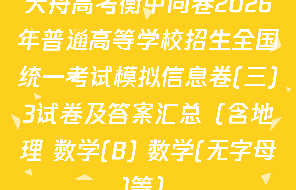 天舟高考衡中同卷2026年普通高等学校招生全国统一考试模拟信息卷(三)3试卷及答案汇总（含地理 数学(B) 数学(无字母)等）