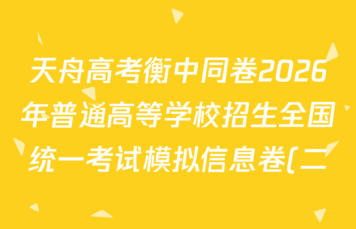 天舟高考衡中同卷2026年普通高等学校招生全国统一考试模拟信息卷(二)2各科答案及试卷(已更新化学(WY) 历史(WY) 生物(DS)等24份) 天舟高考衡中同卷2026年普通高等学校招生全国统一考试模拟信息卷(二)2各科答案及试卷(已更新化学(WY) 历史(WY) 生物(DS)等24份)