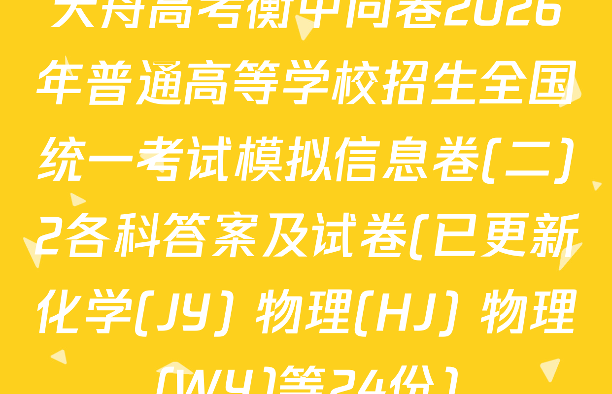 天舟高考衡中同卷2026年普通高等学校招生全国统一考试模拟信息卷(二)2各科答案及试卷(已更新化学(JY) 物理(HJ) 物理(WY)等24份)