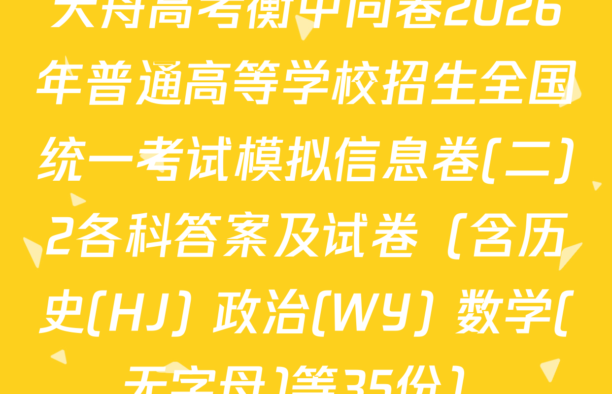 天舟高考衡中同卷2026年普通高等学校招生全国统一考试模拟信息卷(二)2各科答案及试卷（含历史(HJ) 政治(WY) 数学(无字母)等35份）