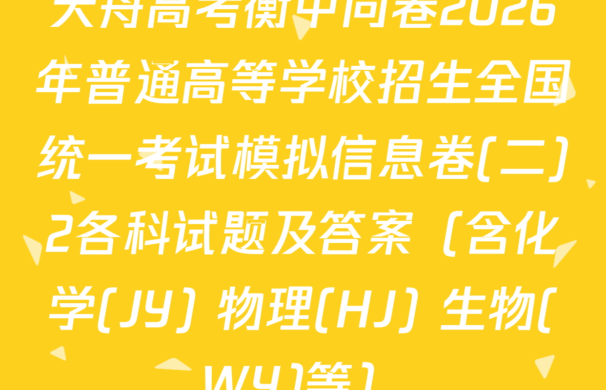 天舟高考衡中同卷2026年普通高等学校招生全国统一考试模拟信息卷(二)2各科试题及答案（含化学(JY) 物理(HJ) 生物(WY)等）