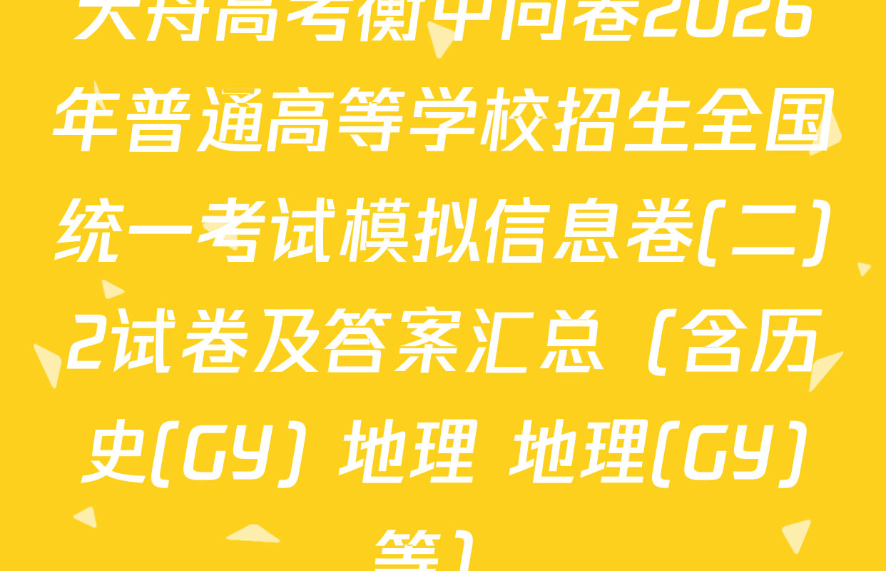 天舟高考衡中同卷2026年普通高等学校招生全国统一考试模拟信息卷(二)2试卷及答案汇总（含历史(GY) 地理 地理(GY)等）