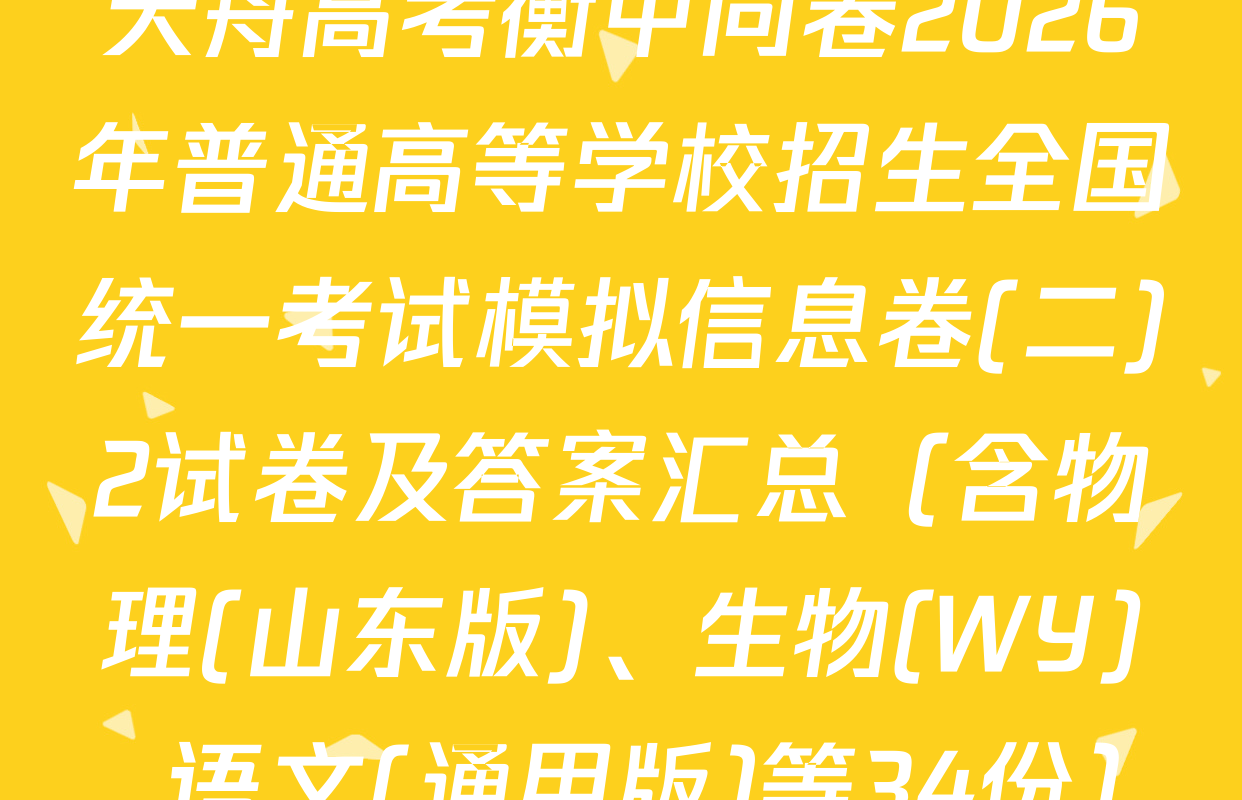 天舟高考衡中同卷2026年普通高等学校招生全国统一考试模拟信息卷(二)2试卷及答案汇总（含物理(山东版)、生物(WY)、语文(通用版)等34份）
