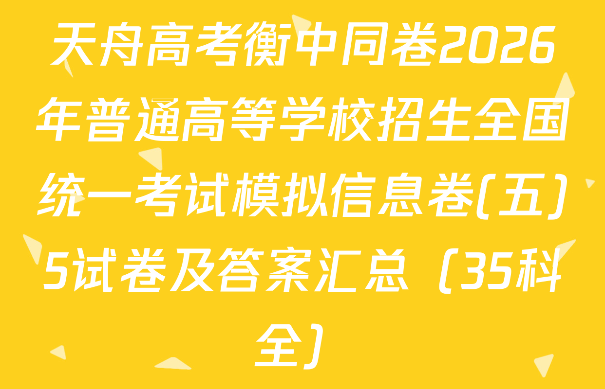 天舟高考衡中同卷2026年普通高等学校招生全国统一考试模拟信息卷(五)5试卷及答案汇总（35科全）
