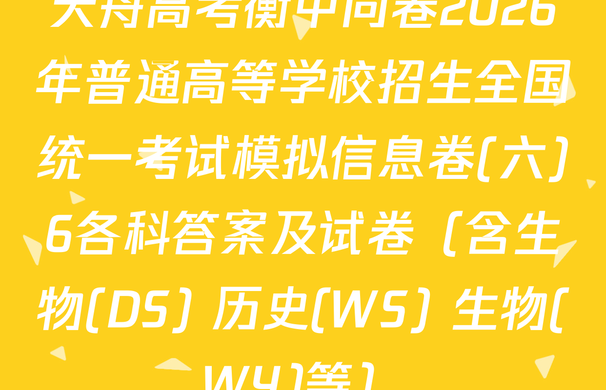 天舟高考衡中同卷2026年普通高等学校招生全国统一考试模拟信息卷(六)6各科答案及试卷（含生物(DS) 历史(WS) 生物(WY)等）