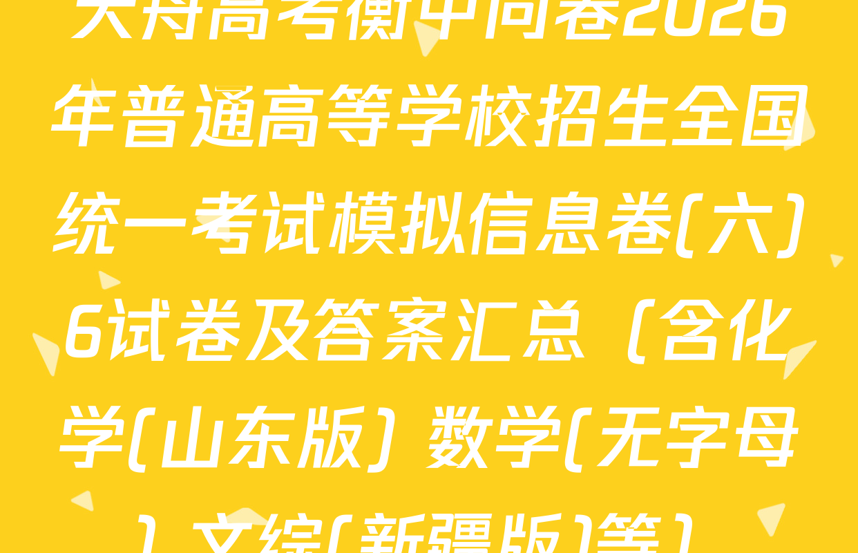 天舟高考衡中同卷2026年普通高等学校招生全国统一考试模拟信息卷(六)6试卷及答案汇总（含化学(山东版) 数学(无字母) 文综(新疆版)等）
