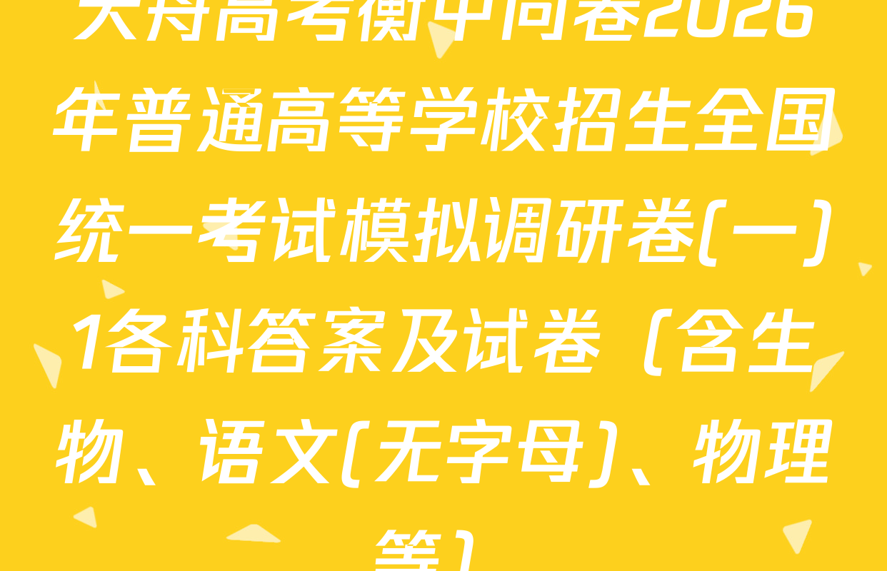 天舟高考衡中同卷2026年普通高等学校招生全国统一考试模拟调研卷(一)1各科答案及试卷（含生物、语文(无字母)、物理等）