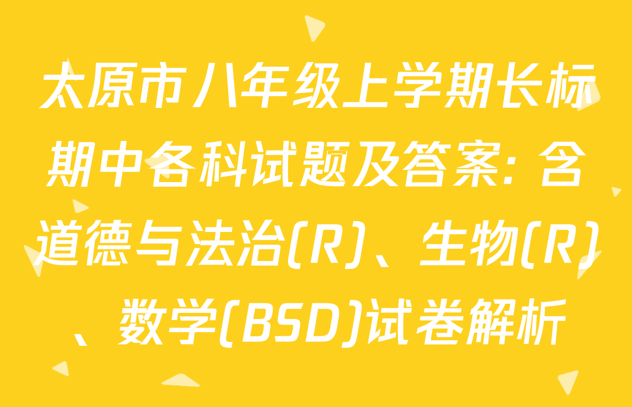 太原市八年级上学期长标期中各科试题及答案: 含道德与法治(R)、生物(R)、数学(BSD)试卷解析