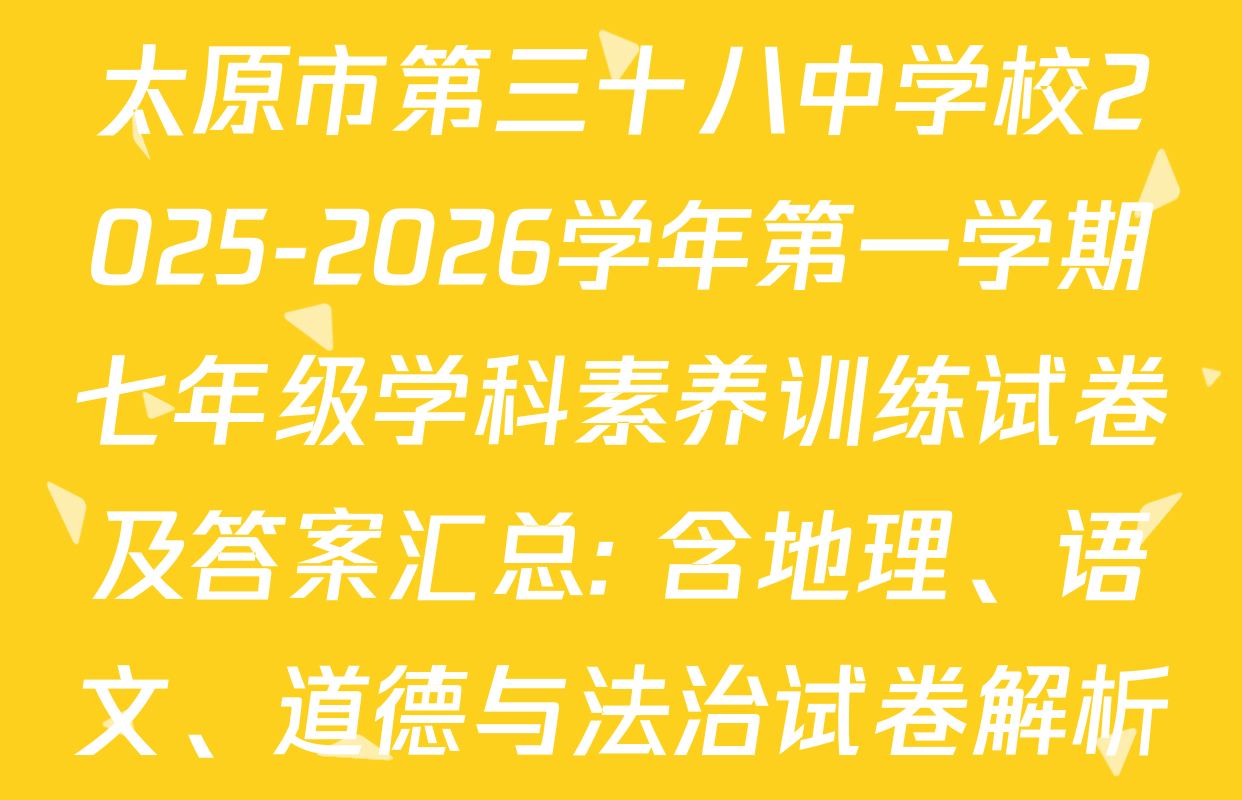 太原市第三十八中学校2025-2026学年第一学期七年级学科素养训练试卷及答案汇总: 含地理、语文、道德与法治试卷解析