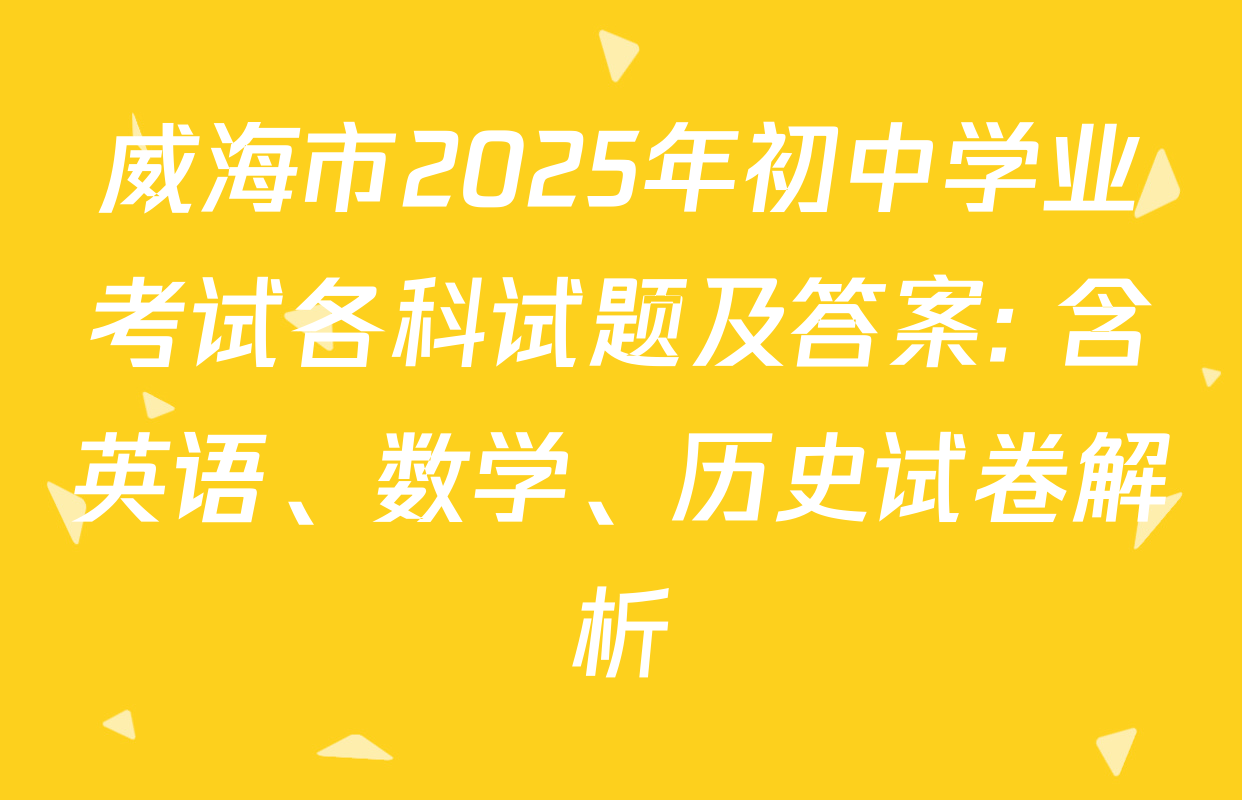 威海市2025年初中学业考试各科试题及答案: 含英语、数学、历史试卷解析