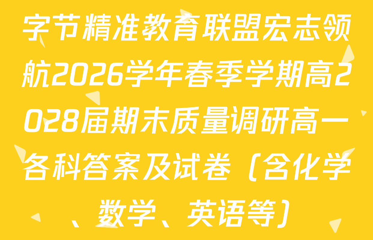 字节精准教育联盟宏志领航2026学年春季学期高2028届期末质量调研高一各科答案及试卷（含化学、数学、英语等）