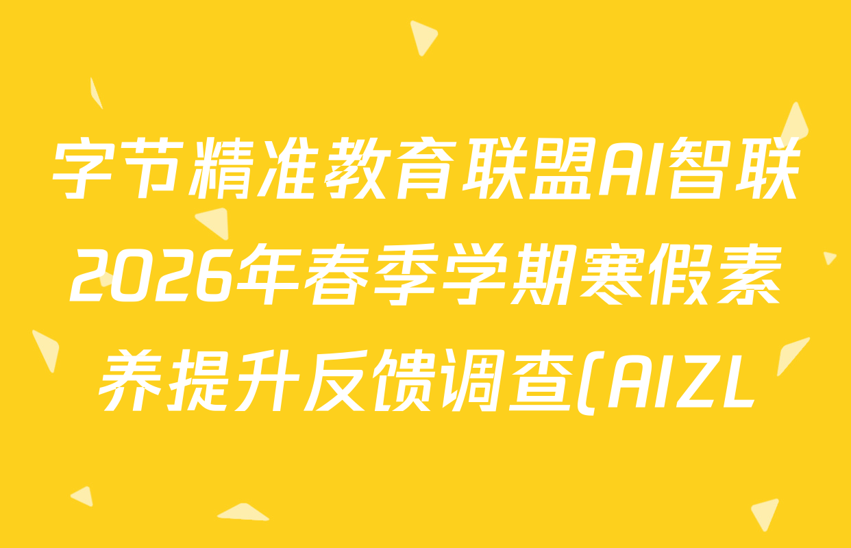 字节精准教育联盟AI智联2026年春季学期寒假素养提升反馈调查(AIZL)3月高二各科答案及试卷: 含历史 物理 政治试卷解析 字节精准教育联盟AI智联2026年春季学期寒假素养提升反馈调查(AIZL)3月高二各科答案及试卷: 含历史 物理 政治试卷解析