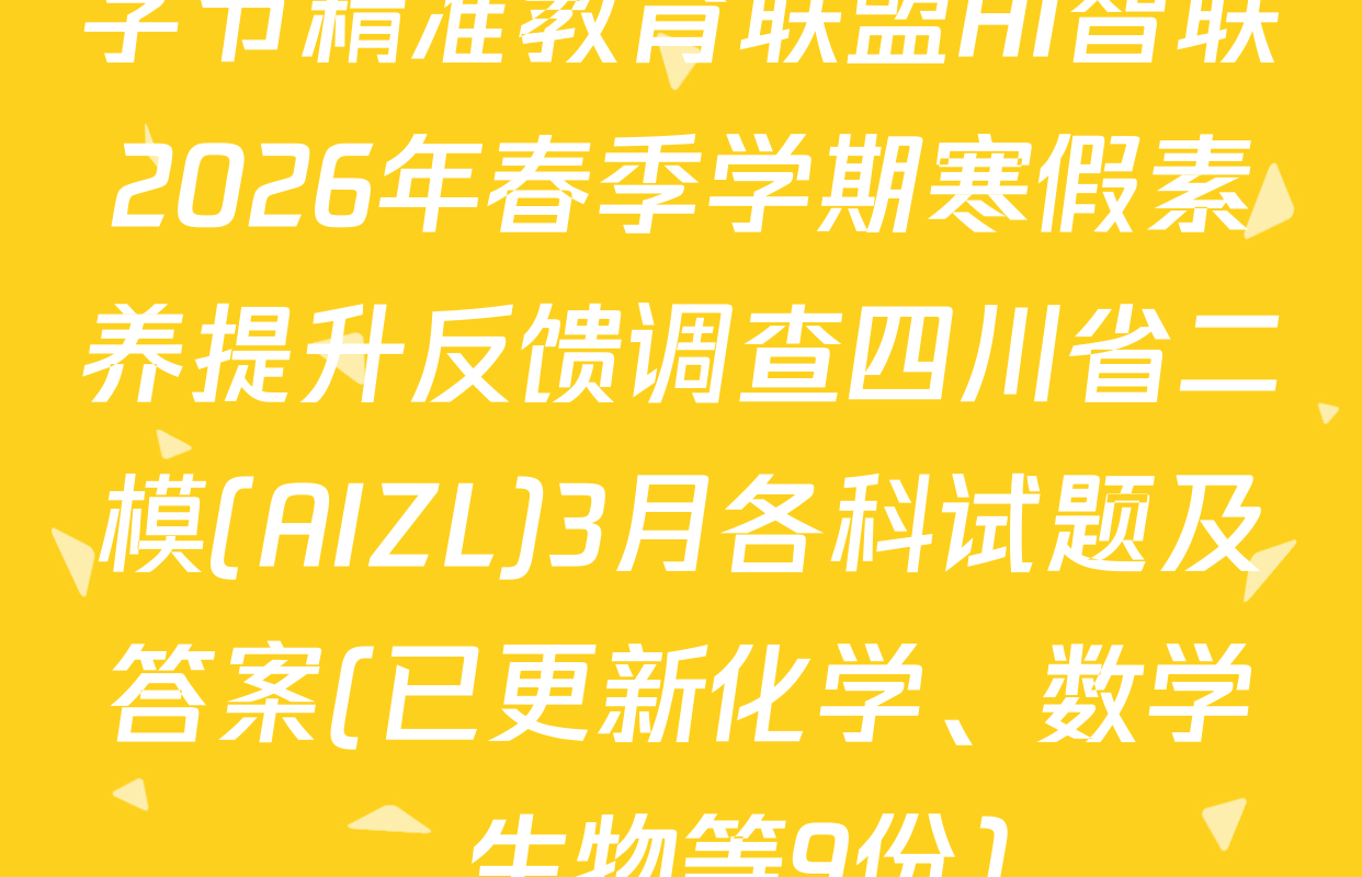 字节精准教育联盟AI智联2026年春季学期寒假素养提升反馈调查四川省二模(AIZL)3月各科试题及答案(已更新化学、数学、生物等9份)