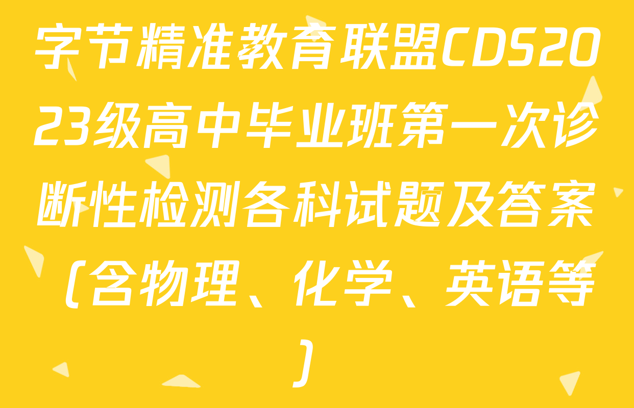 字节精准教育联盟CDS2023级高中毕业班第一次诊断性检测各科试题及答案（含物理、化学、英语等）
