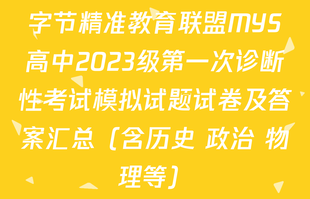 字节精准教育联盟MYS高中2023级第一次诊断性考试模拟试题试卷及答案汇总（含历史 政治 物理等）