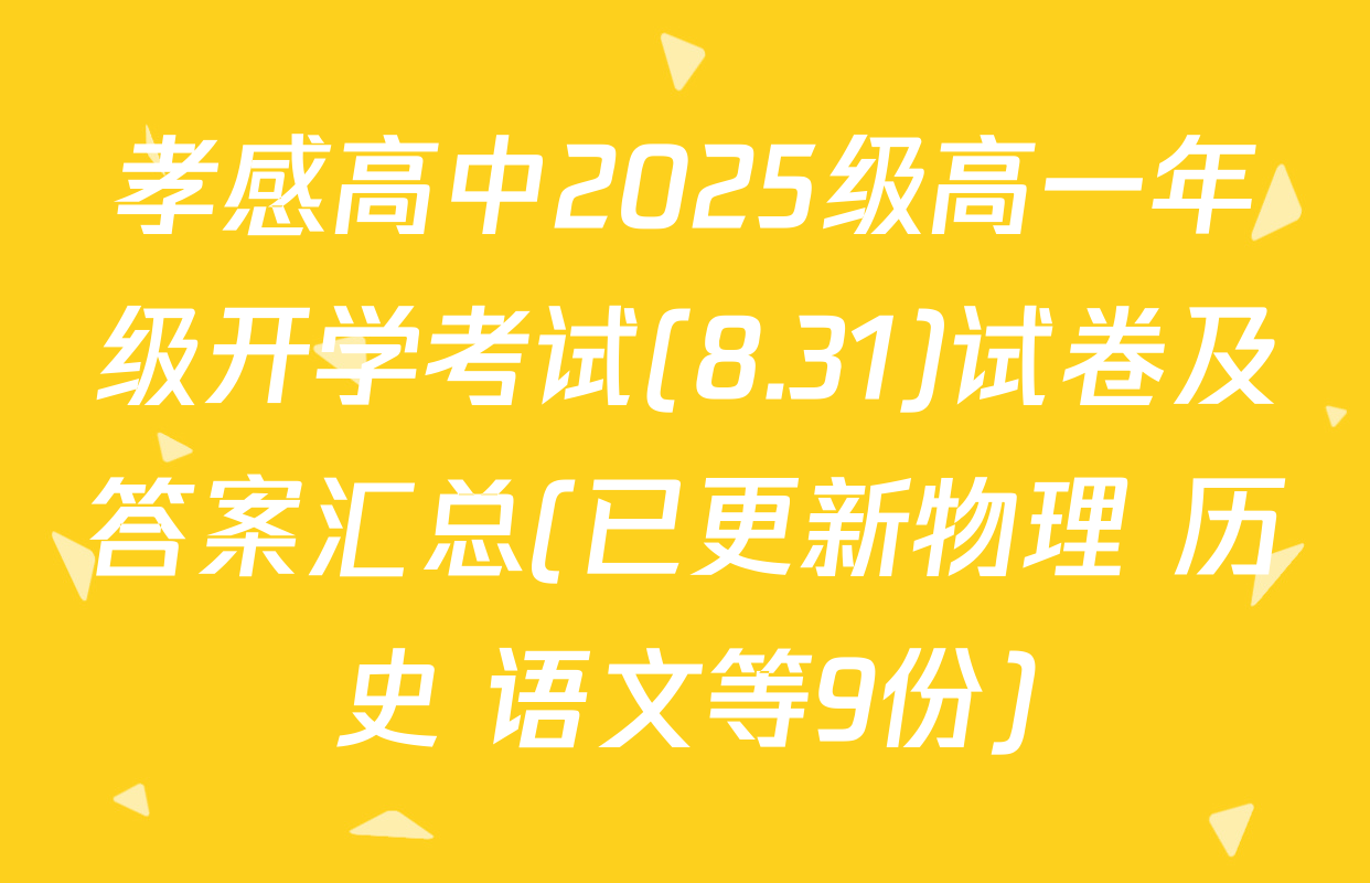孝感高中2025级高一年级开学考试(8.31)试卷及答案汇总(已更新物理 历史 语文等9份)