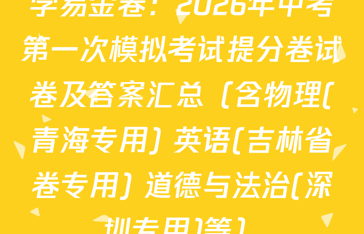 学易金卷：2026年中考第一次模拟考试提分卷试卷及答案汇总（含物理(青海专用) 英语(吉林省卷专用) 道德与法治(深圳专用)等）