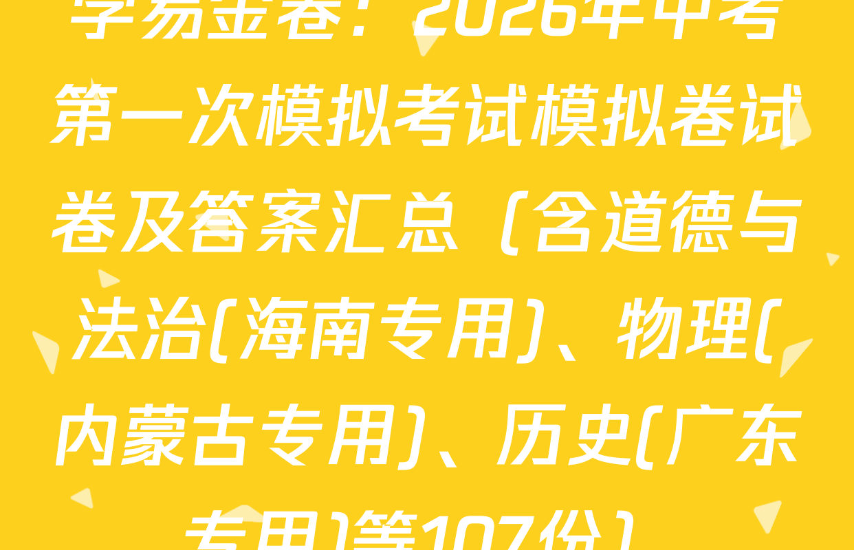 学易金卷：2026年中考第一次模拟考试模拟卷试卷及答案汇总（含道德与法治(海南专用)、物理(内蒙古专用)、历史(广东专用)等107份）