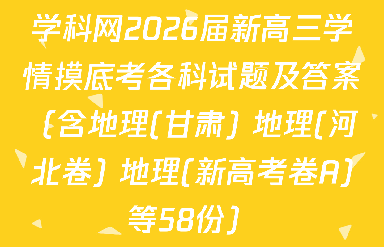 学科网2026届新高三学情摸底考各科试题及答案（含地理(甘肃) 地理(河北卷) 地理(新高考卷A)等58份）