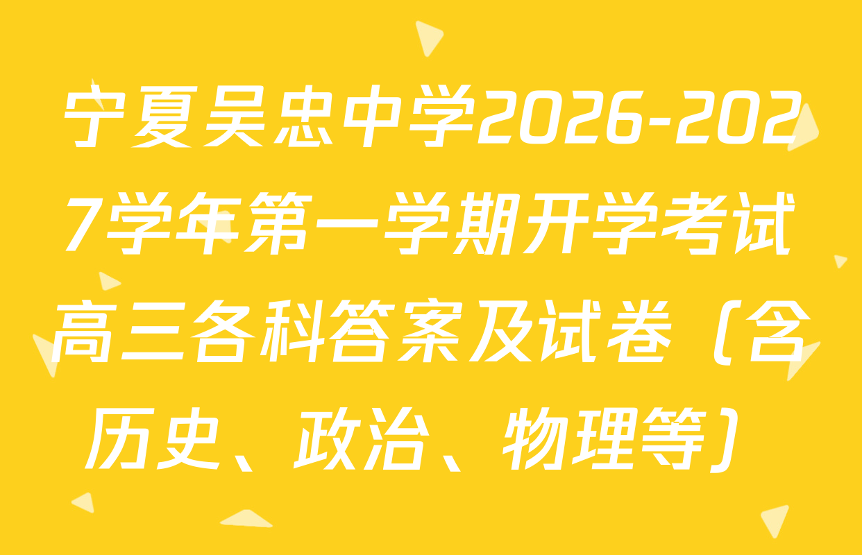 宁夏吴忠中学2026-2027学年第一学期开学考试高三各科答案及试卷（含历史、政治、物理等）